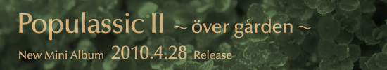 New Mini Album「Populassic Ⅱ ～ouml;ver g&aring;rden～」2010年4月28日リリース